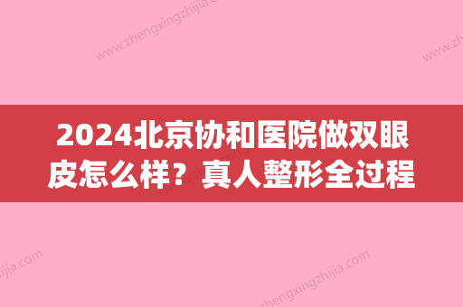 2024北京协和医院做双眼皮怎么样？真人整形全过程集中一览(北京协和医院双眼皮手术)