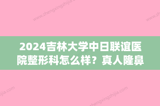 2024吉林大学中日联谊医院整形科怎么样？真人隆鼻案例展示(吉大三院中日联谊医院整形外科)