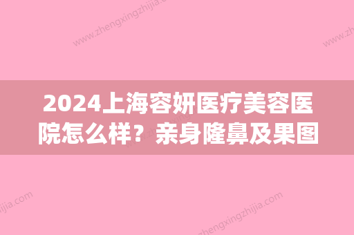 2024上海容妍医疗美容医院怎么样？亲身隆鼻及果图经历分享(上海容妍国际整形医院医生)