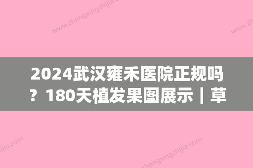 2024武汉雍禾医院正规吗？180天植发果图展示｜草地变森林(武汉雍和植发医院)