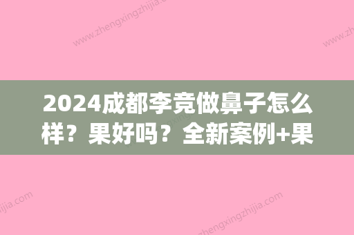 2024成都李竞做鼻子怎么样？果好吗？全新案例+果图分享(四川娇点李竞做鼻子怎么样)