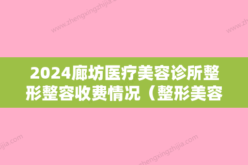 2024廊坊医疗美容诊所整形整容收费情况（整形美容医院咋样）