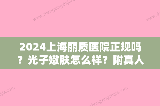 2024上海丽质医院正规吗？光子嫩肤怎么样？附真人体验案例