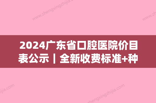 2024广东省口腔医院价目表公示｜全新收费标准+种植牙案例一览(广东省口腔医院种牙价格一颗)