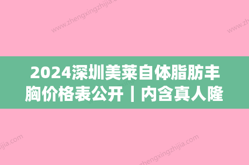 2024深圳美莱自体脂肪丰胸价格表公开｜内含真人隆胸全过程(深圳自体脂肪丰胸多少钱就找美来)