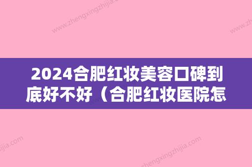 2024合肥红妆美容口碑到底好不好（合肥红妆医院怎么样）