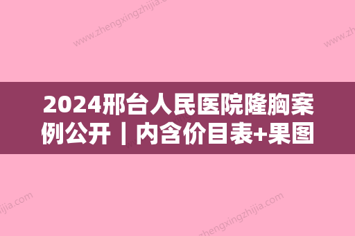 2024邢台人民医院隆胸案例公开｜内含价目表+果图