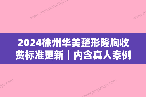 2024徐州华美整形隆胸收费标准更新｜内含真人案例+果图(徐州丰胸多少钱先择华美整形)