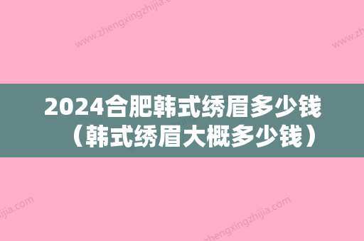 2024合肥韩式绣眉多少钱（韩式绣眉大概多少钱）