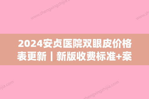 2024安贞医院双眼皮价格表更新｜新版收费标准+案例公布(安贞医院割双眼皮)