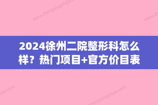 2024徐州二院整形科怎么样？热门项目+官方价目表一览(徐州二院整形外科)