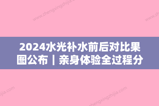 2024水光补水前后对比果图公布｜亲身体验全过程分享