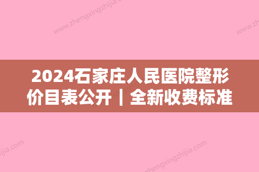 2024石家庄人民医院整形价目表公开｜全新收费标准一览