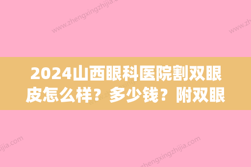 2024山西眼科医院割双眼皮怎么样？多少钱？附双眼皮案例(太原三甲医院割双眼皮)