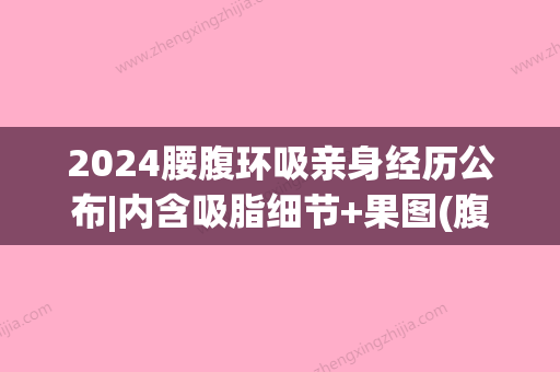 2024腰腹环吸亲身经历公布|内含吸脂细节+果图(腹部环吸脂)