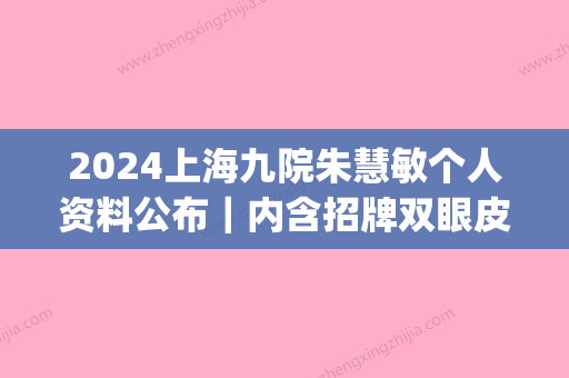 2024上海九院朱慧敏个人资料公布｜内含招牌双眼皮案例(九院周慧敏双眼皮案例)