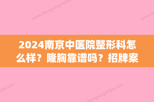 2024南京中医院整形科怎么样？隆胸靠谱吗？招牌案例曝光(南京中医院整容怎么样)