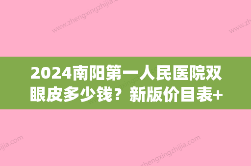 2024南阳第一人民医院双眼皮多少钱？新版价目表+案例分享(南阳中心医院割双眼皮多少钱)