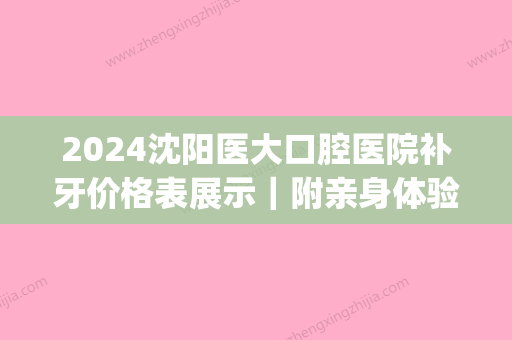 2024沈阳医大口腔医院补牙价格表展示｜附亲身体验果图(沈阳市口腔医院治牙价格)