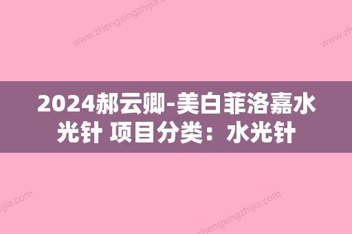 2024郝云卿-美白菲洛嘉水光针 项目分类：水光针