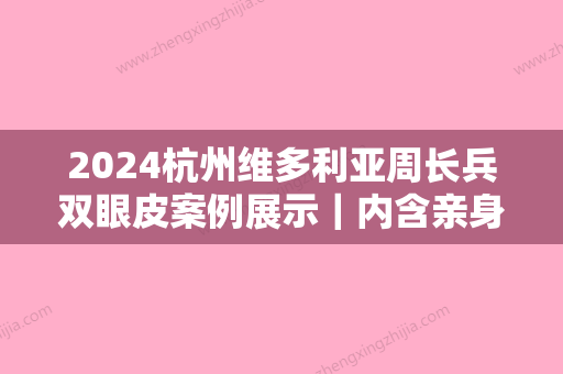 2024杭州维多利亚周长兵双眼皮案例展示｜内含亲身体验果图