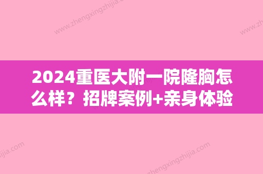 2024重医大附一院隆胸怎么样？招牌案例+亲身体验果图分享~