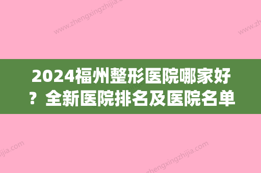 2024福州整形医院哪家好？全新医院排名及医院名单展示(福州前十名的整形医院)