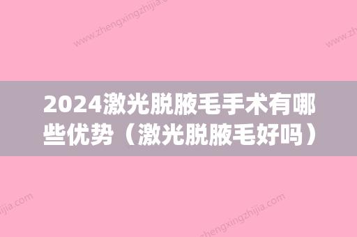 2024激光脱腋毛手术有哪些优势（激光脱腋毛好吗）(激光脱腋毛什么时候做比较好)