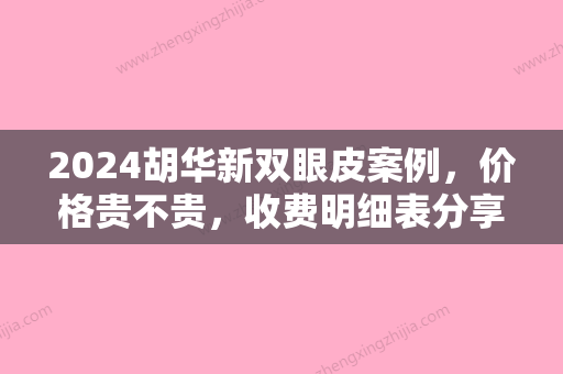 2024胡华新双眼皮案例，价格贵不贵，收费明细表分享