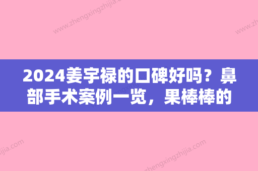 2024姜宇禄的口碑好吗？鼻部手术案例一览，果棒棒的！