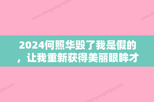 2024何照华毁了我是假的，让我重新获得美丽眼眸才是真！