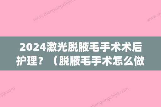 2024激光脱腋毛手术术后护理？（脱腋毛手术怎么做的）(激光脱腋毛需要多久)