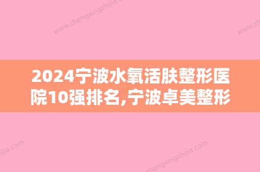 2024宁波水氧活肤整形医院10强排名,宁波卓美整形美容门诊部望尘莫及