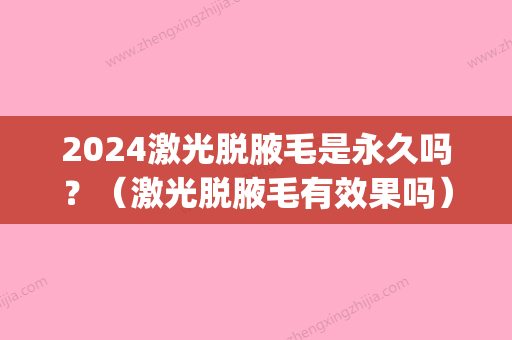 2024激光脱腋毛是永久吗？（激光脱腋毛有效果吗）(激光永久脱毛需要几次)