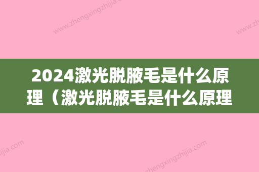 2024激光脱腋毛是什么原理（激光脱腋毛是什么原理啊）(激光脱腋毛需要多长时间)