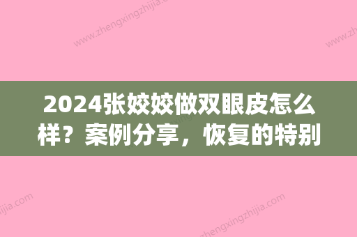 2024张姣姣做双眼皮怎么样？案例分享，恢复的特别好！(张姣姣做双眼皮多少钱)