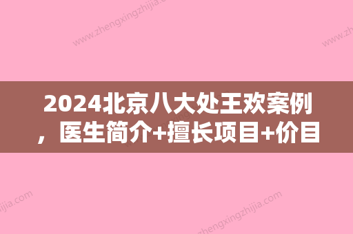 2024北京八大处王欢案例，医生简介+擅长项目+价目表