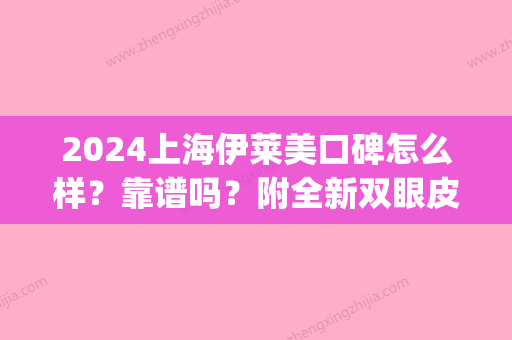 2024上海伊莱美口碑怎么样？靠谱吗？附全新双眼皮案例(上海伊莱美和上海美莱哪个好)