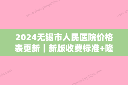 2024无锡市人民医院价格表更新｜新版收费标准+隆鼻案例展示(无锡人民医院双眼皮价格)