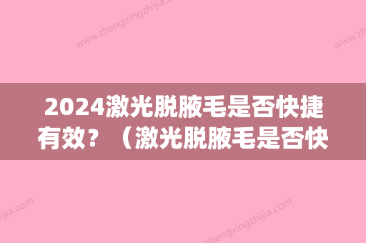 2024激光脱腋毛是否快捷有效？（激光脱腋毛是否快捷有效果）(激光脱腋毛多久脱一次比较好)