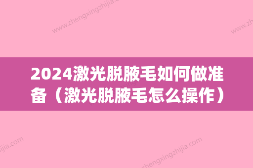 2024激光脱腋毛如何做准备（激光脱腋毛怎么操作）(激光脱腋毛大概多久)