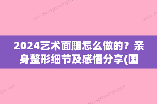 2024艺术面雕怎么做的？亲身整形细节及感悟分享(国际美容机构面雕)