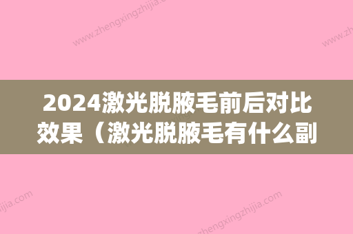 2024激光脱腋毛前后对比效果（激光脱腋毛有什么副作用）(激光脱腋毛6年后后悔了)