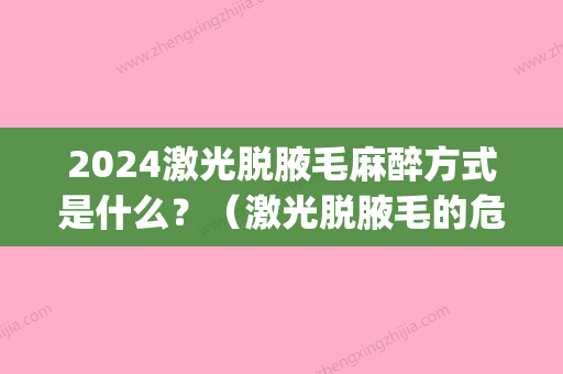 2024激光脱腋毛麻醉方式是什么？（激光脱腋毛的危害性）(激光脱腋毛需要多长时间)