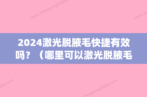 2024激光脱腋毛快捷有效吗？（哪里可以激光脱腋毛）(第二次激光脱腋毛长得更快)