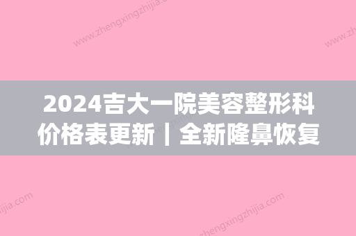 2024吉大一院美容整形科价格表更新｜全新隆鼻恢复过程公布(吉大一院整容外科整容表)