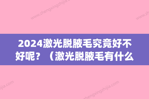 2024激光脱腋毛究竟好不好呢？（激光脱腋毛有什么危害）(激光脱腋毛能保持多久)