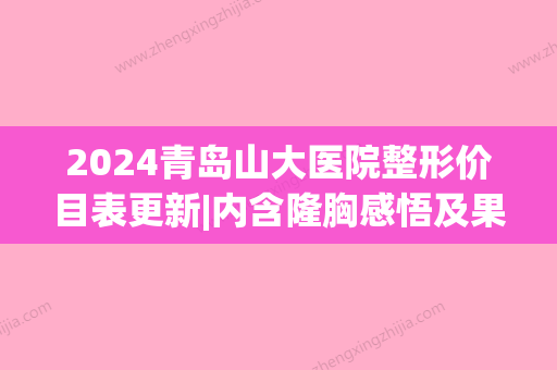 2024青岛山大医院整形价目表更新|内含隆胸感悟及果图(青岛山大医院割双眼皮大概多少钱)