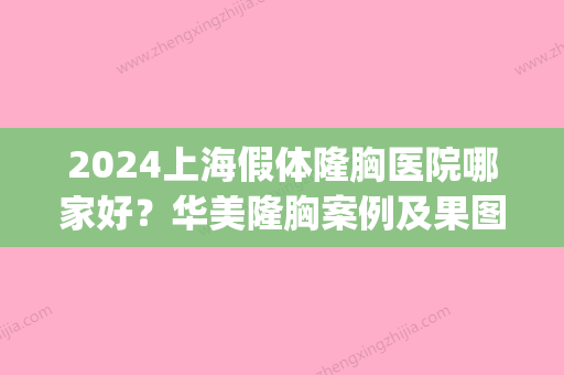 2024上海假体隆胸医院哪家好？华美隆胸案例及果图展示(上海假体隆胸美容整形医院)