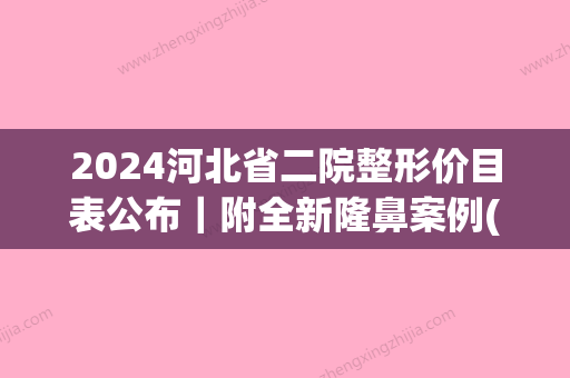 2024河北省二院整形价目表公布｜附全新隆鼻案例(河北省二院做双眼皮多少钱)